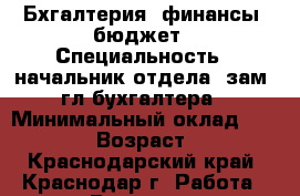 Бхгалтерия, финансы, бюджет › Специальность ­ начальник отдела, зам. гл бухгалтера › Минимальный оклад ­ 40 000 › Возраст ­ 47 - Краснодарский край, Краснодар г. Работа » Резюме   